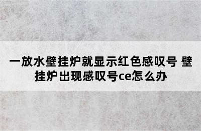 一放水壁挂炉就显示红色感叹号 壁挂炉出现感叹号ce怎么办